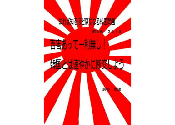 楽天kobo電子書籍ストア 知れば知るほど厭になる韓国問題 第5巻 2018 百害あって一利無し 韓国とは速やかに断交しよう 蕨谷哲雄 楽天kobo電子書籍ストア 知れば知るほど厭になる韓国問題 第5巻 2018 百害あって一利無し 韓国とは速やかに断交しよう 蕨谷哲雄